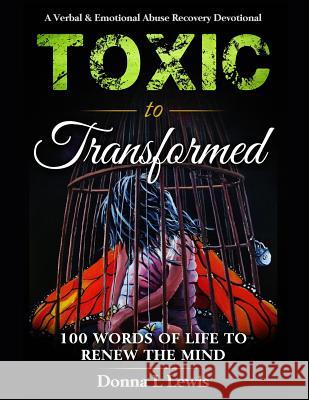 Toxic to Transformed 100 Words of Life to Renew the Mind: A Verbal & Emotional Abuse Recovery Devotional Donna L. Lewis Joey D. Lewis Paul Wonders 9780578530994