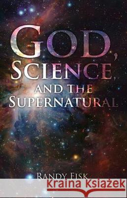 God, Science, and the Supernatural Randy Fisk 9780578532530