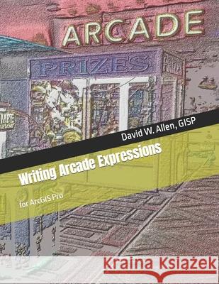 Writing Arcade Expressions: for ArcGIS Pro David W. Alle 9780578533001 GIS Guidebooks Publishing