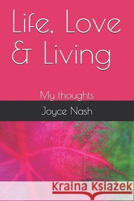 Life, Love & Living: My thoughts Joyce a. Nash 9780578533988