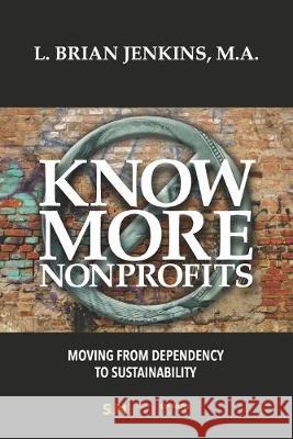 Know More Nonprofits: Moving From Dependency To Sustainability L. Brian Jenkins 9780578535616 Startingup Business Solutions