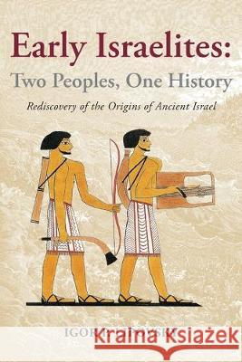 Early Israelites: Two Peoples, One History: Rediscovery of the Origins of Ancient Israel Igor P. Lipovsky 9780578536309 American Academy Press