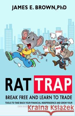Rat Trap: Break Free and Learn to Trade: Tools to take back your financial independence and grow your own investment or retireme Phd James E. Brown 9780578537245 James Brown