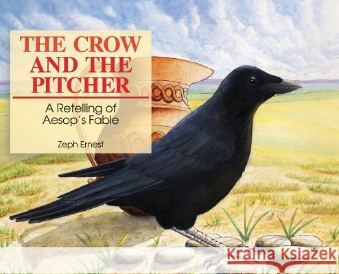 The Crow and the Pitcher: A Retelling of Aesop's Fable Zeph Ernest   9780578537573