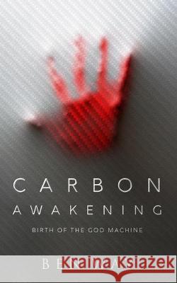 Carbon Awakening: Birth Of The God Machine Ben Way 9780578539300 Twentieth Century Press