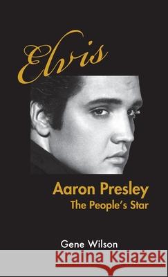 Elvis Aaron Presley: The People's Star Gene Wilson 9780578541099