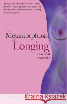 The Metamorphosis of Longing: Tales of libido, albedo, sex, and suspense Malcolm Brautigan Jonathan P. Thompson 9780578542768 Burning Sunflower Publishing