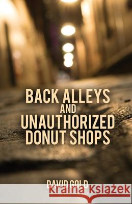 Back Alleys and Unauthorized Donut Shops David Gold 9780578542850