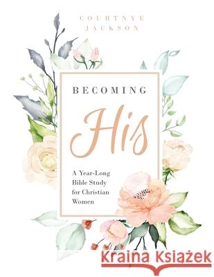 Becoming His: A Year-Long Bible Study for Christian Women Courtnye Jackson 9780578543048 Afcp