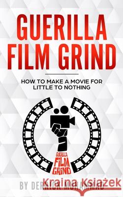 Guerilla Film Grind by Derrick Muhammad: How to make a movie for little to nothing. Muhammad, Derrick 9780578546186