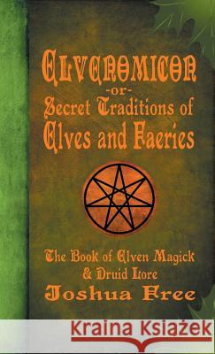 Elvenomicon -or- Secret Traditions of Elves and Faeries: The Book of Elven Magick & Druid Lore Joshua Free David Zibert 9780578546209 Joshua Free