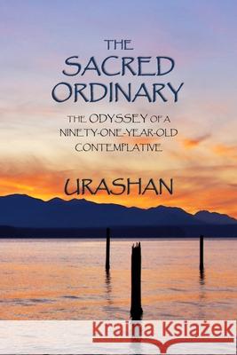 The Sacred Ordinary: The Odyssey of a Ninety-One-Year-Old Contemplative John Schelling Pollock John Schelling Pollock Urashan 9780578546858 Maris Stella Publishing