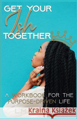 Get Your Ish Together: A Workbook for the Purpose-Driven Life L. M. Bennett 9780578547572 L.M. Bennett Books