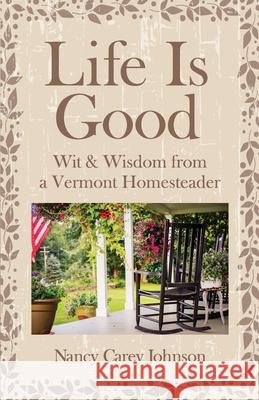 Life Is Good: Wit & Wisdom of a Vermont Homesteader Nancy Carey Johnson 9780578548661