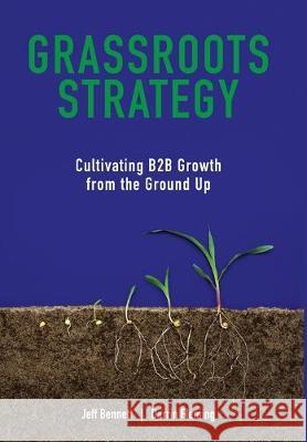 Grassroots Strategy: Cultivating B2B Growth from the Ground Up Jeff W. Bennett Darrin W. Fleming 9780578550060 Amphora Consulting