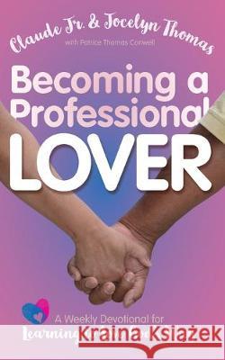 Becoming a Professional Lover: A Weekly Devotional for Learning to Love God's Way Claude Thomas Jocelyn Thomas Patrice Thomas Conwell 9780578550244