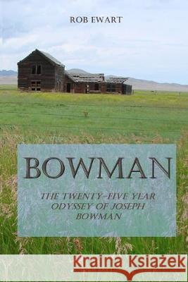 Bowman: The Twenty-Five Year Odyssey of Joseph Bowman Rob Ewart   9780578550954 Radersburg Publishing