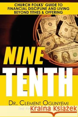 Nine Tenth: Church Folks' Guide to Financial Discipline and Living Beyond Tithes & Offering Clement O. Ogunyemi 9780578551067