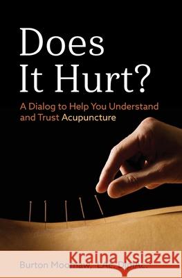 Does It Hurt?: A Dialog to Help You Understand and Trust Acupuncture Burton Moomaw 9780578551203 Does It Hurt Publishing, LLC