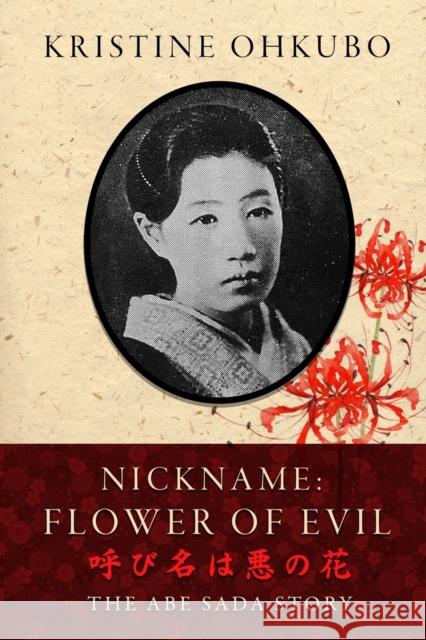 Nickname Flower of Evil (呼び名は悪の花): The Abe Sada Story Ohkubo, Kristine 9780578551470 Kristine Ohkubo