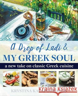 A Drop of Ladi & My Greek Soul: A New Take on Classic Greek Cuisine Krystina Kalapothakos 9780578554754 Kouzounas Kitchen