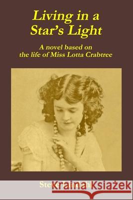 Living in a Star's Light: A novel based on the life of Miss Lotta Crabtree Steve Lindahl 9780578554822