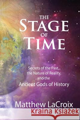 The Stage of Time: Secrets of the Past, The Nature of Reality, and the Ancient Gods of History Matthew R. LaCroix Ben Finney Gil Croy 9780578554938 Stage of Time
