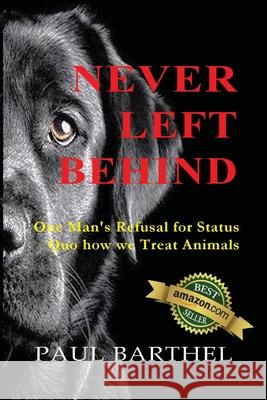 Never Left Behind: One man's refusal for status quo how we treat animals Paul a Barthel, Jessica a Vaillancourt 9780578554990 Dog House Publishing