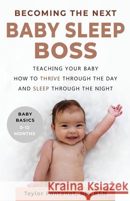 Becoming the Next BABY SLEEP BOSS: Teaching Your Baby How to Thrive Through the Day and Sleep Through the Night Taylor Fontenot 9780578555362 Baby Sleep Boss