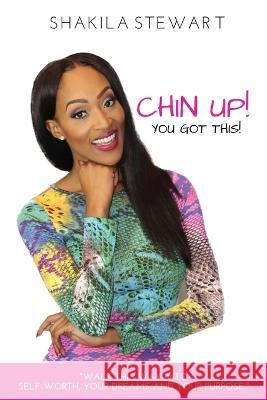 CHIN UP! YOU GOT THIS! Walk This Way into Self-Worth, Your Dreams and Your Purpose. Shakila Stewart 9780578556079 Shakila Stewart