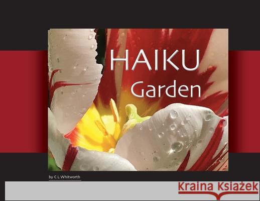 HAIKU Garden: Botanic Photography and Thoughtful Haiku C. L. Whitworth C. L. Whitworth 9780578556376 CL Whitworth