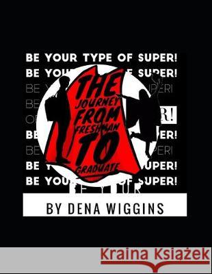 Be Your Type of Super: The Journey From Freshman To Graduate Dena Wiggins 9780578556994