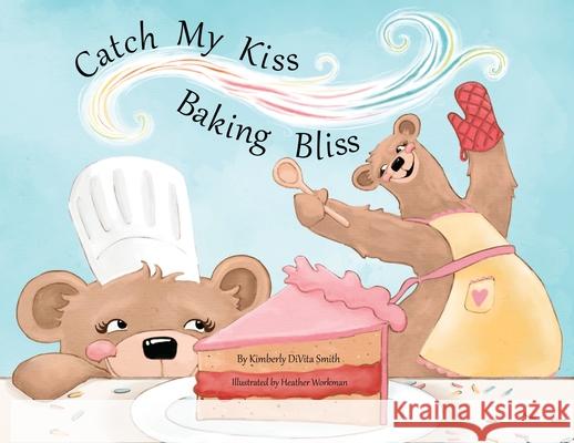 Catch My Kiss: Baking Bliss Kimberly Divita Smith Heather Workman  9780578557274