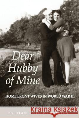 Dear Hubby of Mine: Home Front Wives of World War II Diane Phelps Budden 9780578557601