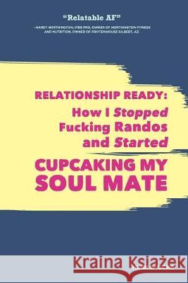 Relationship Ready: How I Stopped Fucking Randos and Started Cupcaking My Soulmate Heidi Busche 9780578557748