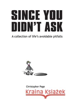 Since You Didn't Ask: A Collection of Life's Avoidable Pitfalls Christopher M. Page 9780578558301