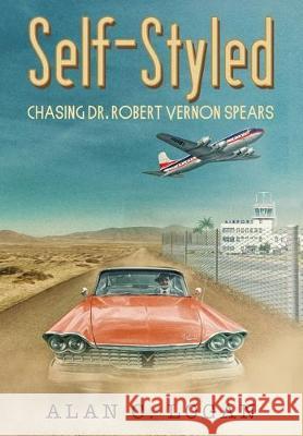 Self-Styled: Chasing Dr. Robert Vernon Spears Alan C. Logan 9780578558349