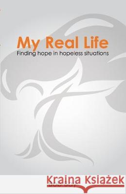 My Real Life: Finding Hope in Hopeless Situations Bob Bay   9780578558554 Real Life Ministries