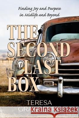The Second to the Last Box: Finding Joy and Purpose in Midlife and Beyond Teresa B. Granberry 9780578558578 Harvest Creek Design