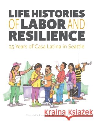 Life Histories of Labor and Resilience: 25 years of Casa Latina in Seattle Ricardo Gomez Yvette Irib 9780578558943 Casa Latina