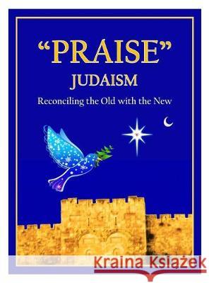 Praise Judaism: Reconciling the Old with the New Ahshair, Ephraim 9780578559216 Peaceful Interfaith Creations