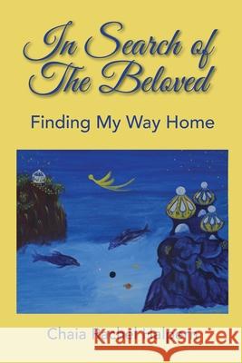 In Search of The Beloved: Finding My Way Home Chaia Rachel Halpern   9780578559551
