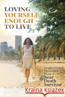 Loving Yourself Enough to Live: Inspirational Messages from a Near Death Survivor Katina Makris 9780578560625 Third House Communications LLC