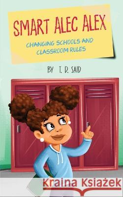 Smart Alec Alex: Changing Schools and Classroom Rules T. D. Said 9780578563985 Tdts Productions