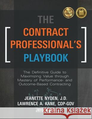 The Contract Professional's Playbook: The Definitive Guide to Maximizing Value Through Mastery of Performance- and Outcome-Based Contracting Jeanette A. Nyden Lawrence A. Kane 9780578564074
