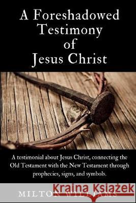 A Foreshadowed Testimony of Jesus Christ Milton Williams 9780578564869 Milton Williams