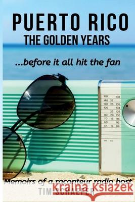 Puerto Rico: The Golden Years Before It All Hit The Fan (Memoirs Of A Raconteur Radio Host) Tim Schaefer 9780578566030 Virgin River Press