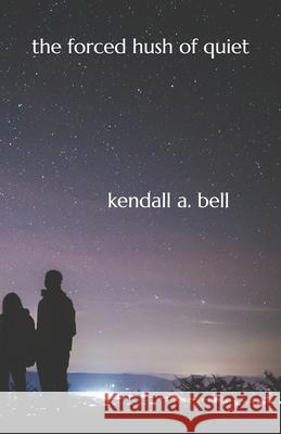 The Forced Hush Of Quiet Kendall a Bell 9780578566313