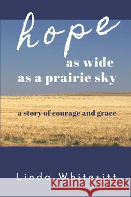 hope as wide as a prairie sky: a story of courage and grace Linda Whitesitt 9780578566580