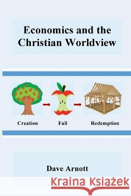 Economics and the Christian Worldview Dave Arnott 9780578567242